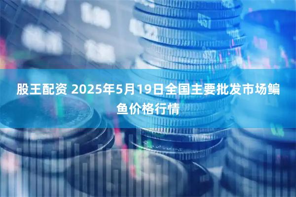 股王配资 2025年5月19日全国主要批发市场鳊鱼价格行情