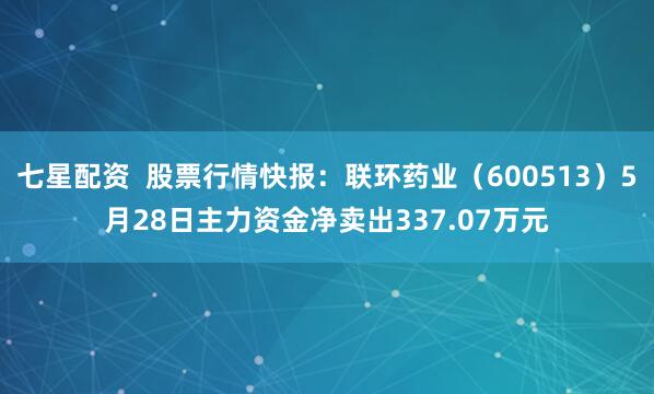 七星配资  股票行情快报:联环药业(600513)5月28日主力资金净卖出337.07万元