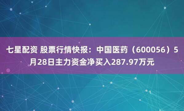 七星配资 股票行情快报:中国医药(600056)5月28日主力资金净买入287.97万元