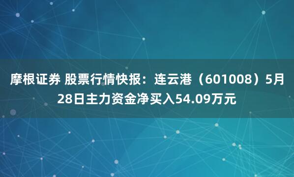 摩根证券 股票行情快报:连云港(601008)5月28日主力资金净买入54.09万元