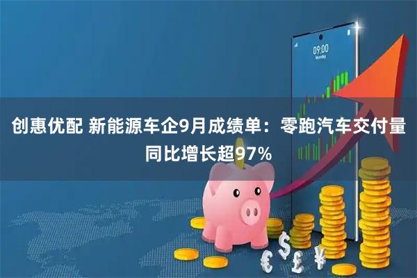 创惠优配 新能源车企9月成绩单:零跑汽车交付量同比增长超97%