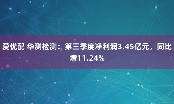爱优配 华测检测：第三季度净利润3.45亿元，同比增11.24%