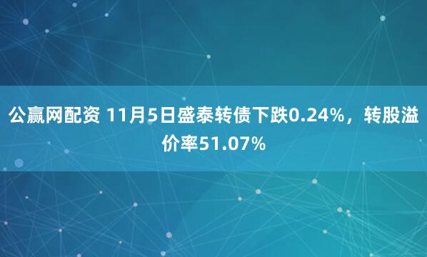 公赢网配资 11月5日盛泰转债下跌0.24%,转股溢价率51.07%