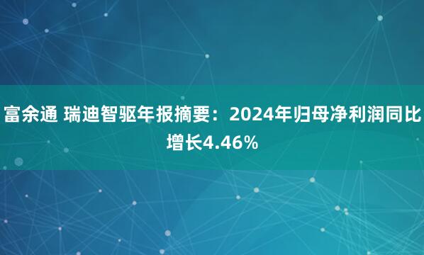 富余通 瑞迪智驱年报摘要:2024年归母净利润同比增长4.46%