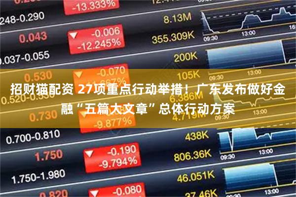 招财猫配资 27项重点行动举措！广东发布做好金融“五篇大文章”总体行动方案
