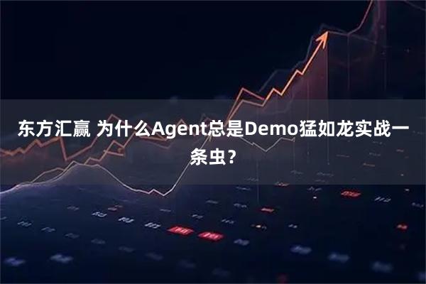 东方汇赢 为什么Agent总是Demo猛如龙实战一条虫？