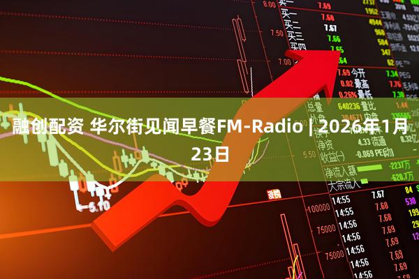 融创配资 华尔街见闻早餐FM-Radio | 2026年1月23日